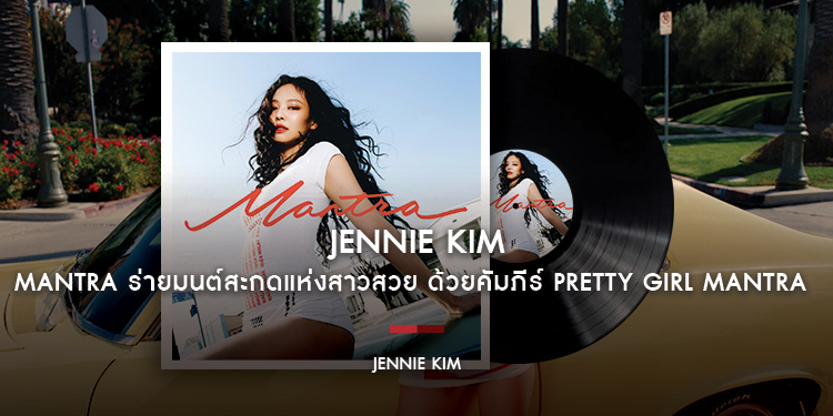 Jennie Kim – Mantra ร่ายมนต์สะกดแห่งสาวสวย ด้วยคัมภีร์ Pretty Girl Mantra